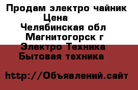 Продам электро чайник › Цена ­ 300 - Челябинская обл., Магнитогорск г. Электро-Техника » Бытовая техника   